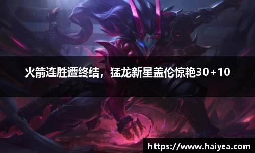 火箭连胜遭终结，猛龙新星盖伦惊艳30+10