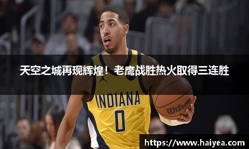 天空之城再现辉煌！老鹰战胜热火取得三连胜