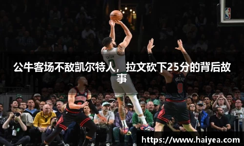 公牛客场不敌凯尔特人，拉文砍下25分的背后故事