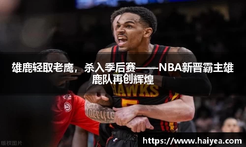 雄鹿轻取老鹰，杀入季后赛——NBA新晋霸主雄鹿队再创辉煌