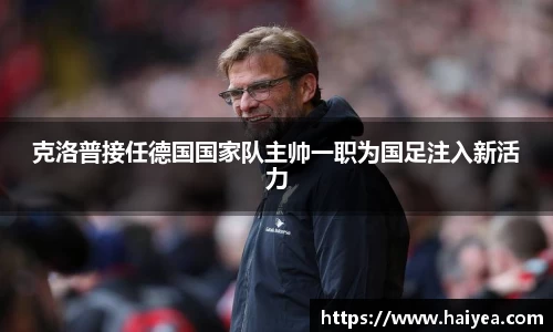 克洛普接任德国国家队主帅一职为国足注入新活力