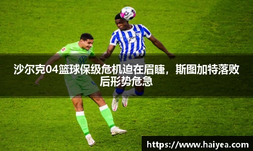 沙尔克04篮球保级危机迫在眉睫，斯图加特落败后形势危急