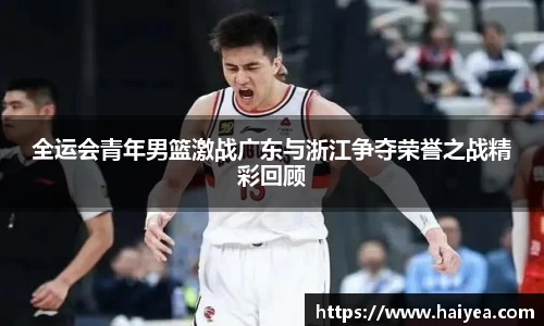 全运会青年男篮激战广东与浙江争夺荣誉之战精彩回顾