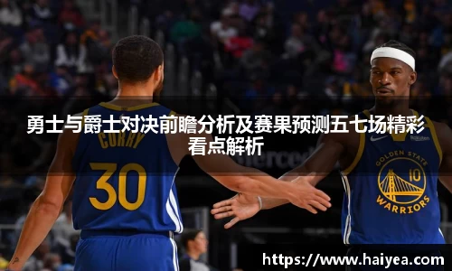 勇士与爵士对决前瞻分析及赛果预测五七场精彩看点解析