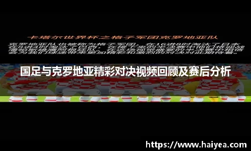 国足与克罗地亚精彩对决视频回顾及赛后分析