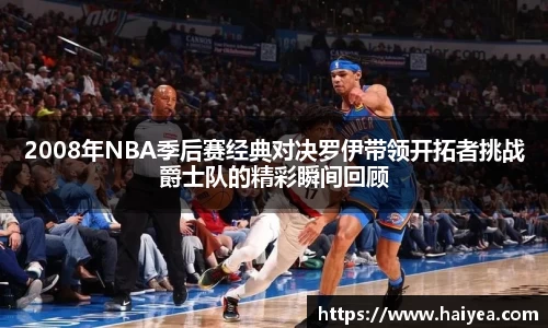 2008年NBA季后赛经典对决罗伊带领开拓者挑战爵士队的精彩瞬间回顾