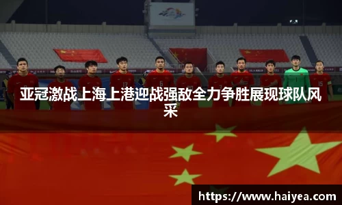 亚冠激战上海上港迎战强敌全力争胜展现球队风采